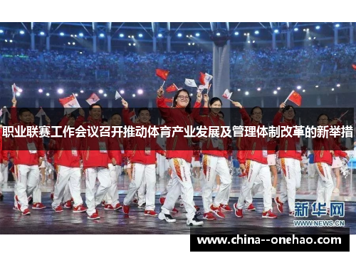 职业联赛工作会议召开推动体育产业发展及管理体制改革的新举措 职业联赛工作会议召开推动体育产业发展及管理体制改革的新举措