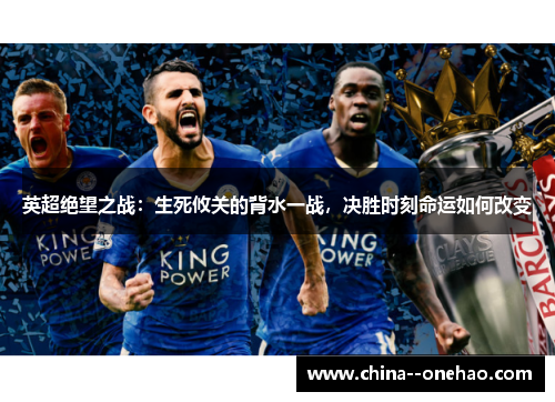 英超绝望之战:生死攸关的背水一战,决胜时刻命运如何改变 英超绝望之战:生死攸关的背水一战,决胜时刻命运如何改变