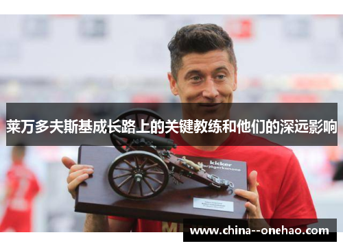 莱万多夫斯基成长路上的关键教练和他们的深远影响