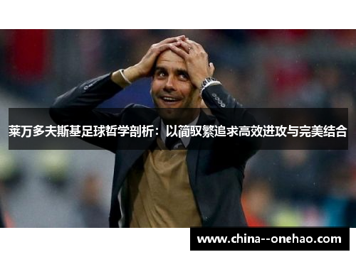 莱万多夫斯基足球哲学剖析：以简驭繁追求高效进攻与完美结合