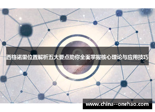 西格诺里位置解析五大要点助你全面掌握核心理论与应用技巧 西格诺里位置解析五大要点助你全面掌握核心理论与应用技巧