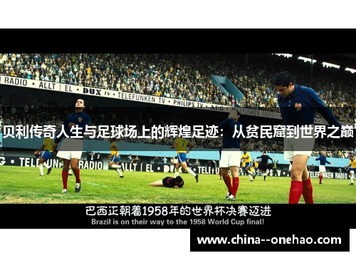 贝利传奇人生与足球场上的辉煌足迹：从贫民窟到世界之巅