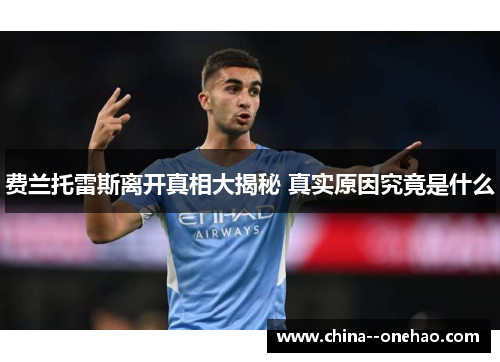费兰托雷斯离开真相大揭秘 真实原因究竟是什么 费兰托雷斯离开真相大揭秘 真实原因究竟是什么