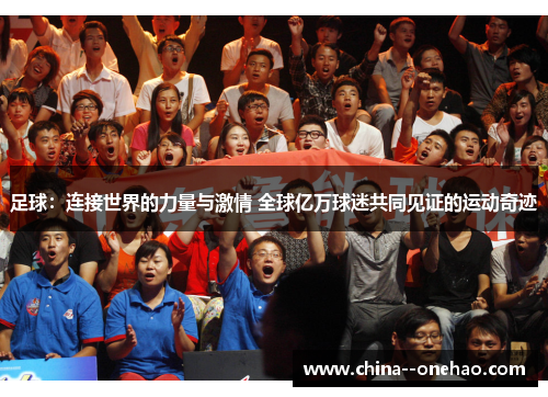 足球：连接世界的力量与激情 全球亿万球迷共同见证的运动奇迹