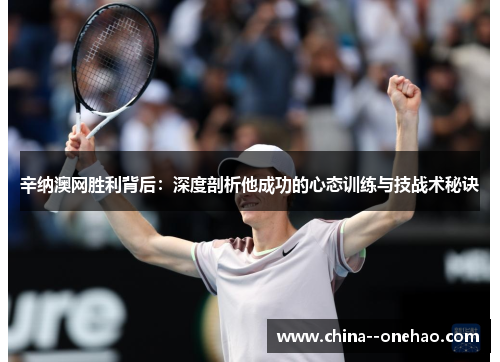 辛纳澳网胜利背后：深度剖析他成功的心态训练与技战术秘诀