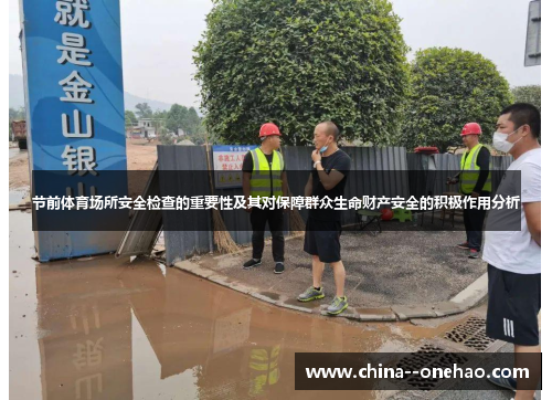 节前体育场所安全检查的重要性及其对保障群众生命财产安全的积极作用分析 节前体育场所安全检查的重要性及其对保障群众生命财产安全的积极作用分析