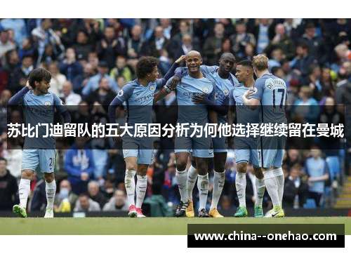 苏比门迪留队的五大原因分析为何他选择继续留在曼城 苏比门迪留队的五大原因分析为何他选择继续留在曼城