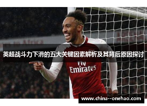 英超战斗力下滑的五大关键因素解析及其背后原因探讨 英超战斗力下滑的五大关键因素解析及其背后原因探讨