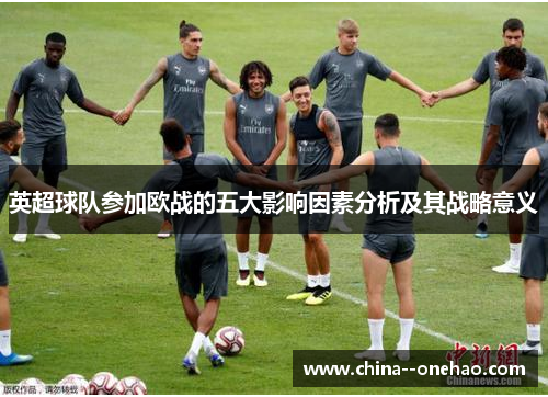 英超球队参加欧战的五大影响因素分析及其战略意义 英超球队参加欧战的五大影响因素分析及其战略意义