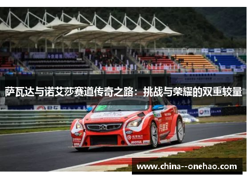 萨瓦达与诺艾莎赛道传奇之路:挑战与荣耀的双重较量 萨瓦达与诺艾莎赛道传奇之路:挑战与荣耀的双重较量