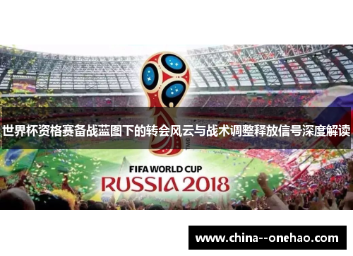 世界杯资格赛备战蓝图下的转会风云与战术调整释放信号深度解读 世界杯资格赛备战蓝图下的转会风云与战术调整释放信号深度解读