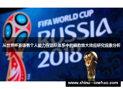 从世界杯赛场看个人能力在团队体系中的极致放大效应研究现象分析 从世界杯赛场看个人能力在团队体系中的极致放大效应研究现象分析