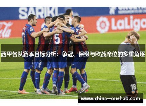 西甲各队赛季目标分析：争冠、保级与欧战席位的多重角逐