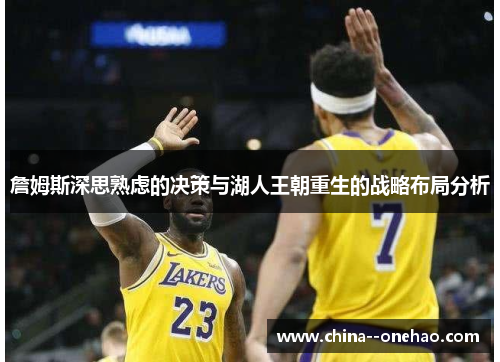 詹姆斯深思熟虑的决策与湖人王朝重生的战略布局分析