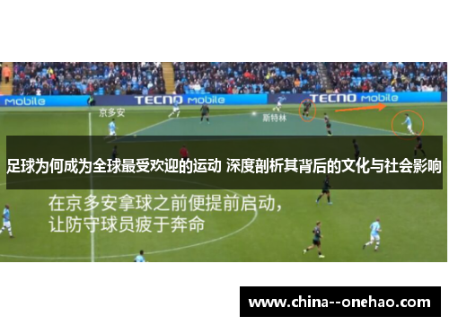 足球为何成为全球最受欢迎的运动 深度剖析其背后的文化与社会影响