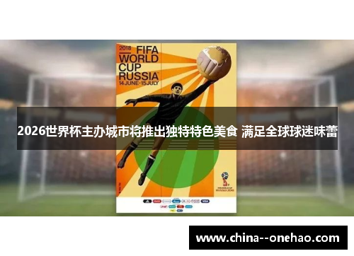 2026世界杯主办城市将推出独特特色美食 满足全球球迷味蕾 2026世界杯主办城市将推出独特特色美食 满足全球球迷味蕾
