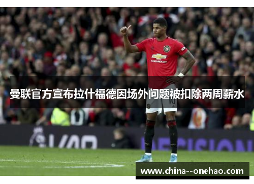 曼联官方宣布拉什福德因场外问题被扣除两周薪水 曼联官方宣布拉什福德因场外问题被扣除两周薪水