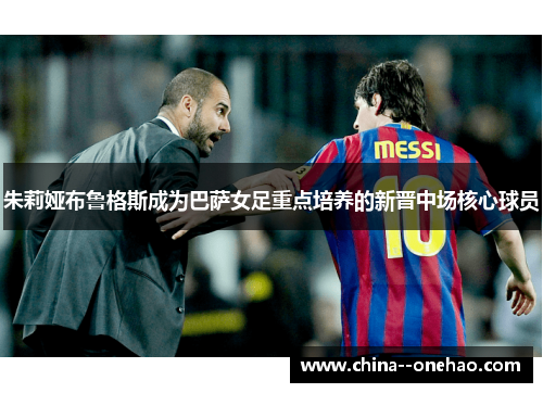 朱莉娅布鲁格斯成为巴萨女足重点培养的新晋中场核心球员