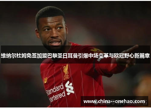 维纳尔杜姆免签加盟巴黎圣日耳曼引爆中场变革与欧冠野心新篇章 维纳尔杜姆免签加盟巴黎圣日耳曼引爆中场变革与欧冠野心新篇章