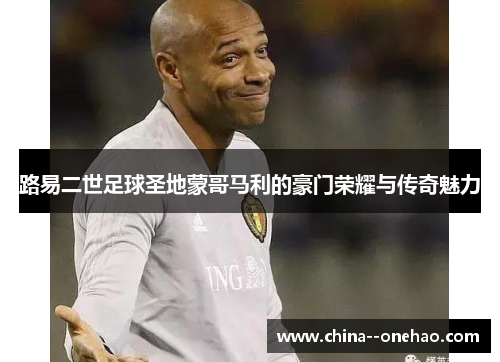 路易二世足球圣地蒙哥马利的豪门荣耀与传奇魅力 路易二世足球圣地蒙哥马利的豪门荣耀与传奇魅力