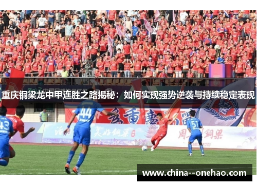 重庆铜梁龙中甲连胜之路揭秘：如何实现强势逆袭与持续稳定表现