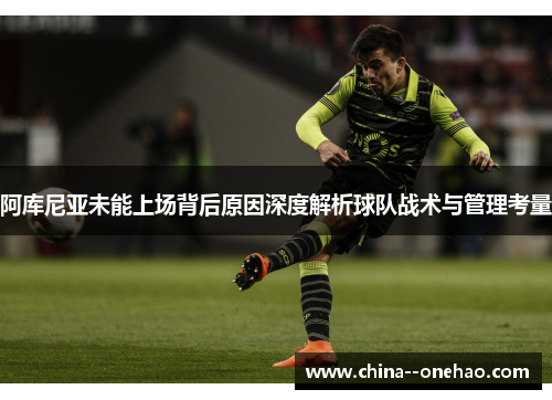 阿库尼亚未能上场背后原因深度解析球队战术与管理考量
