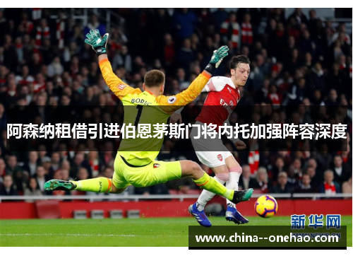 阿森纳租借引进伯恩茅斯门将内托加强阵容深度