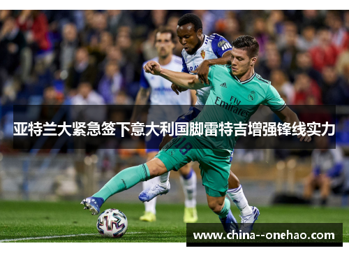 亚特兰大紧急签下意大利国脚雷特吉增强锋线实力