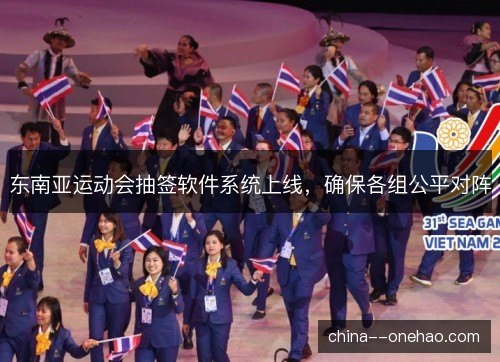 东南亚运动会抽签软件系统上线,确保各组公平对阵 东南亚运动会抽签软件系统上线,确保各组公平对阵