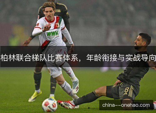 柏林联合梯队比赛体系，年龄衔接与实战导向
