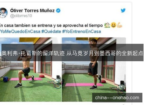 奥利弗·托雷斯的留洋轨迹 从马竞岁月到墨西哥的全新起点 奥利弗·托雷斯的留洋轨迹 从马竞岁月到墨西哥的全新起点